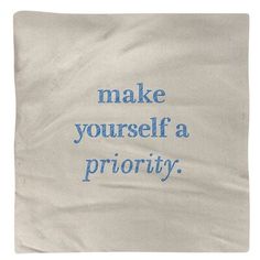 a piece of cloth with the words make yourself a priority written in blue on it