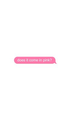 a pink text bubble with the words does it come in pink? written on it