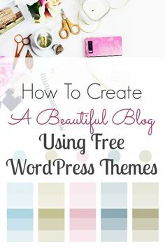 a desk with flowers, scissors and other items on it that says how to create a beautiful blog using free wordpress themes