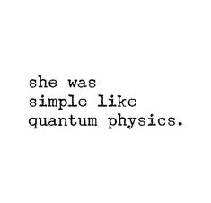 the words she was simple like quantum physics