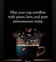 a cup filled with butterflies and the words may your cup overflow with peace, love, and pure awesomeness today