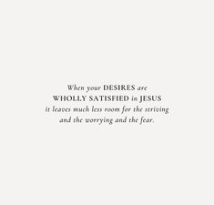 a white background with the words, when your desireds are wholly satisfied in jesus