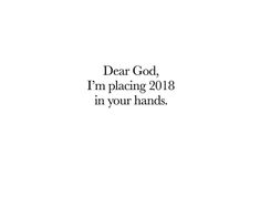 the words dear god, i'm placing 2018 in your hands on a white background