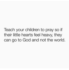 a white background with the words teach your children to pray so if their little hearts feel heavy, they can go to god and not the world