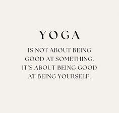 yoga is not about being good at something, it's about being good at being yourself