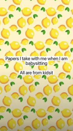 some yellow lemons with green leaves on them and the words, papers i take with me when i am babysitting all are from kids