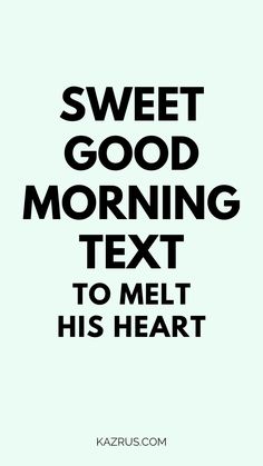 a black and white poster with the words sweet good morning text to melt his heart