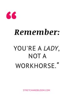 a quote that says, you're a lady, not a workhorse