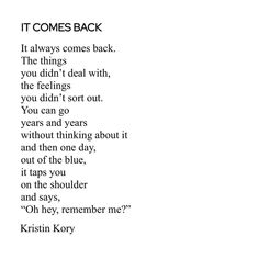 a poem written in black and white with the words, it comes back if always comes back they things you didn't deal with, the feelings you didn't sort out