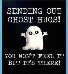 a ghost saying sending out ghost hugs you won't feel it but it's there