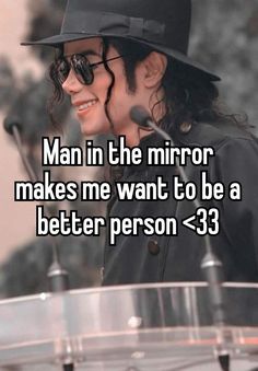 the man in the mirror makes me want to be a better person