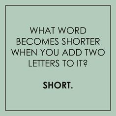 a quote that says, what word becomes shorter when you add two letters to it?