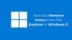 how do i remove home from file explorer in windows 11? and other things you need to know about