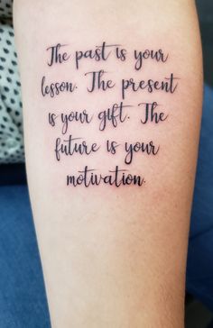 a tattoo saying the past is your lesson the present is your gift the future is your motivation