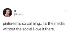 a tweet that reads, pinterest is so calming it's the media without the social i love it there