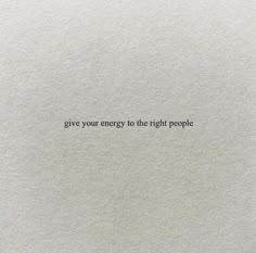 a piece of paper with the words give your energy to the right people