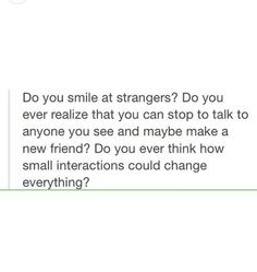 the text reads, do you smile at strangers? do you ever realizing that you can stop to talk to anyone you see and maybe make a new friend