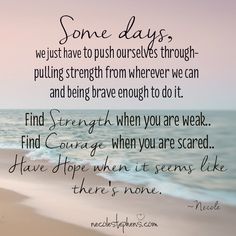 some days we just have to push ourselves through pulling strength from where we can and being brave enough to do it