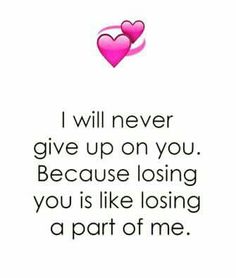 a quote that says i will never give up on you because losing you is like losing a part of me