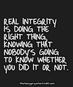 the words real integity is doing the right thing that nobody's going to know whether you did it or not