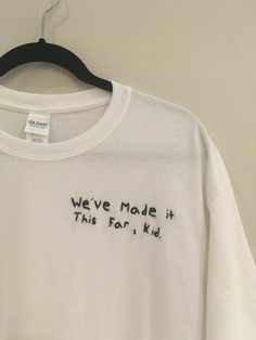 a white t - shirt that says we've made it this far, kid