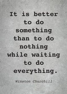 a quote from the famous author, winston churchill about something to do that is better than to do nothing while waiting for it to do everything