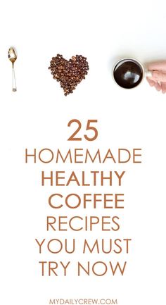 the words 25 homemade healthy coffee recipes you must try now on top of a white background