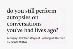 a quote that reads do you still perform autopisies on conversations you've had lives ago?