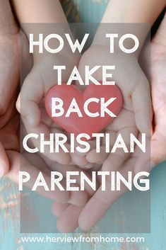 hands holding a heart with the words how to take back christian parenting