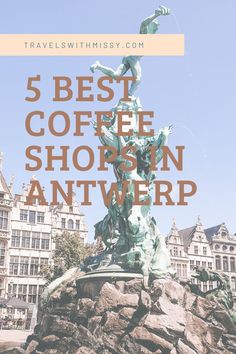 a fountain with text overlay that reads 5 best coffee shops in antverp