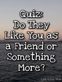 a quote that reads quiz do they like you as a friend or something more?