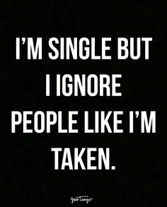 the words i'm single but i ignore people like i'm taken