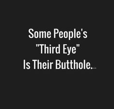 some people's third eye is their butthole text on a black and white background