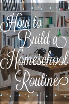 the words how to build a homeschool routine on top of a desk in front of bookshelves