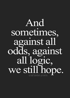 a quote that says and sometimes against all odds against all logics, we still hope