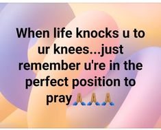 an image with the words when life knocks us to ur knees just remember u're in the perfect position to pray