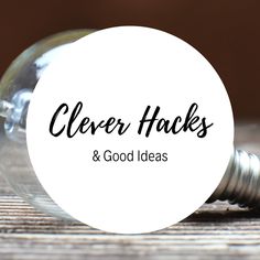 a light bulb with the words clever hacks and good ideas on it sitting on top of a wooden table