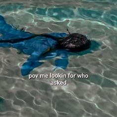 a woman floating in the water wearing a blue body suit with words on it that read pov me lookin for who asked