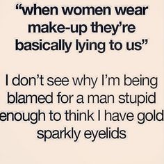 a quote that reads, when women wear make - up they're basically lying to us