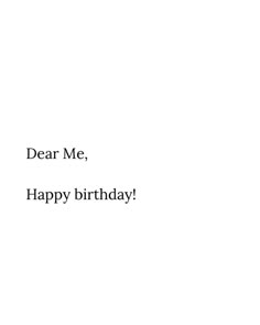 a birthday card with the words dear me, happy birthday written in black and white