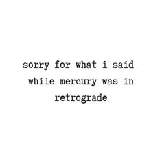 a quote that reads sorry for what i said while merry was in retroradde