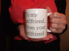 a woman holding a coffee mug with the words to my girlfriend from your girlfriend