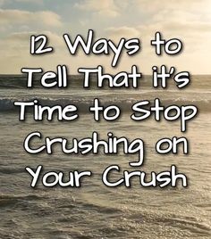 the ocean with text saying 12 ways to tell that it's time to stop crushing on your crush