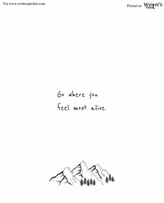 a black and white drawing of mountains with the words go where you feel most alive