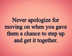 a quote that says never apologize for moving on when you gave them a chance to step up and get it together