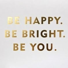 the words be happy, be bright, be you written in gold on a white background