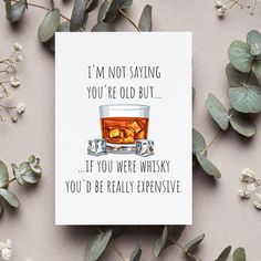 a card that says i'm not saying you're old but if you were whisky you'd be really expensive