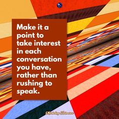 a quote on how to make it a point to take interest in each conversation you have, rather than rushing to speak