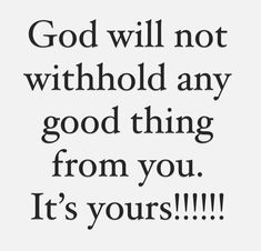 a quote that says god will not be withfold any good thing from you it's yours