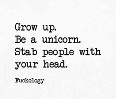 a black and white photo with the words grow up be a unicorn stab people with your head